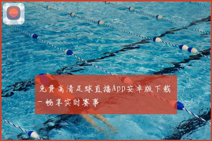 免费高清足球直播App安卓版下载 - 畅享实时赛事