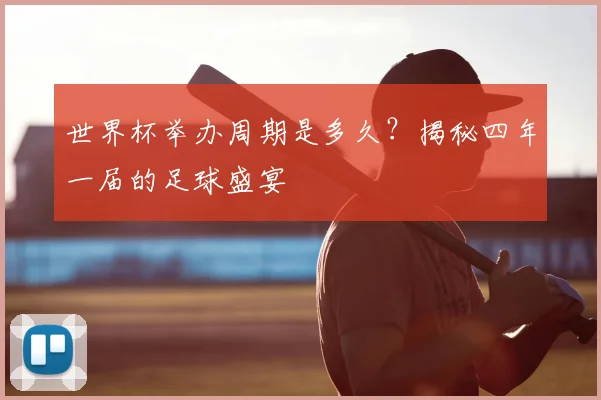 世界杯举办周期是多久？揭秘四年一届的足球盛宴