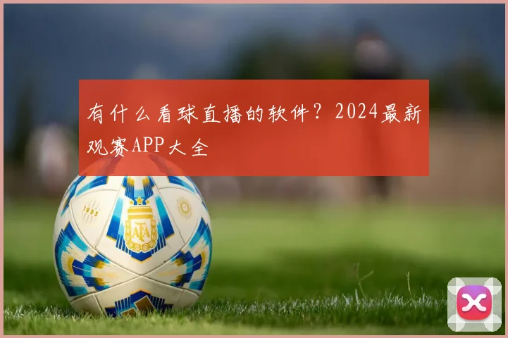 有什么看球直播的软件？2024最新观赛APP大全