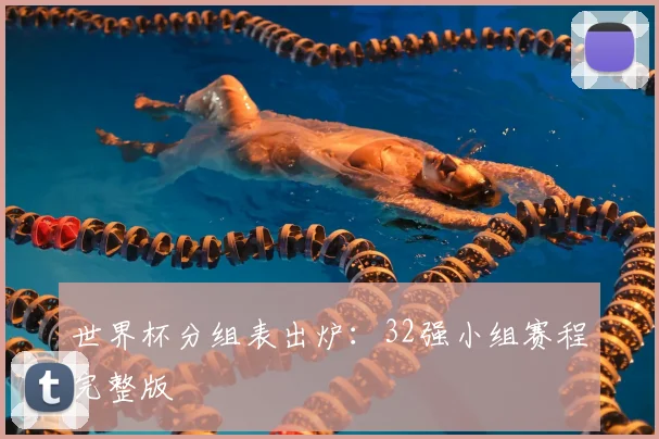 世界杯分组表出炉：32强小组赛程完整版