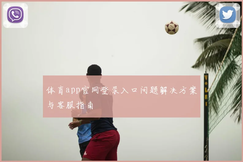体育app官网登录入口问题解决方案与客服指南