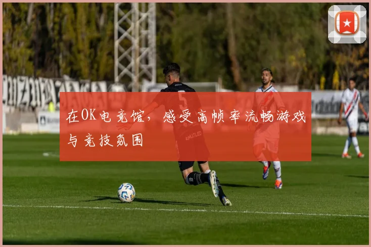 在OK电竞馆，感受高帧率流畅游戏与竞技氛围
