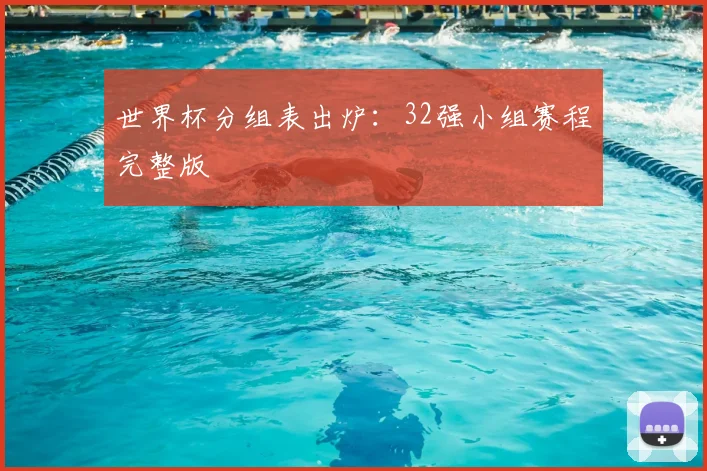 世界杯分组表出炉：32强小组赛程完整版