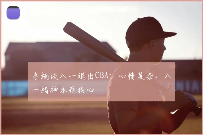 李楠谈八一退出CBA：心情复杂，八一精神永存我心