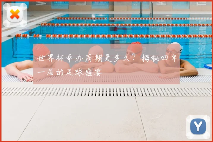 世界杯举办周期是多久？揭秘四年一届的足球盛宴