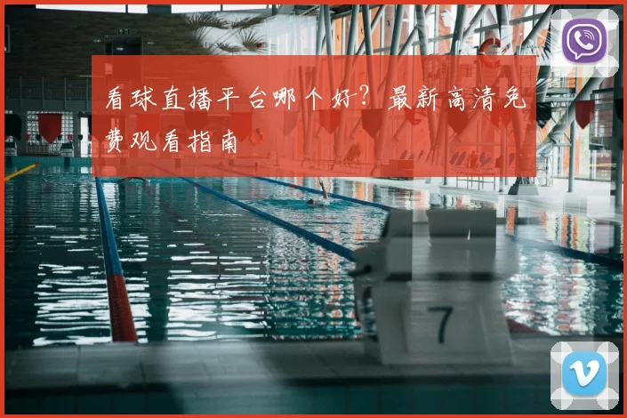 看球直播平台哪个好？最新高清免费观看指南