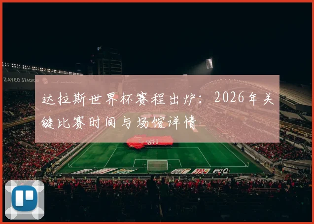 达拉斯世界杯赛程出炉：2026年关键比赛时间与场馆详情