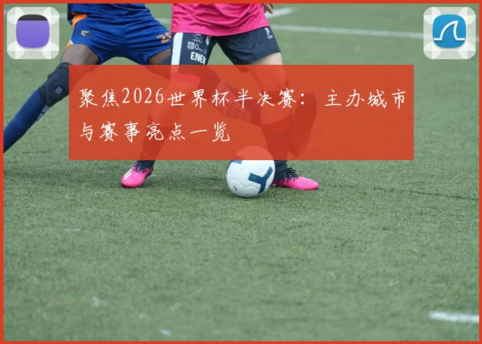 聚焦2026世界杯半决赛：主办城市与赛事亮点一览