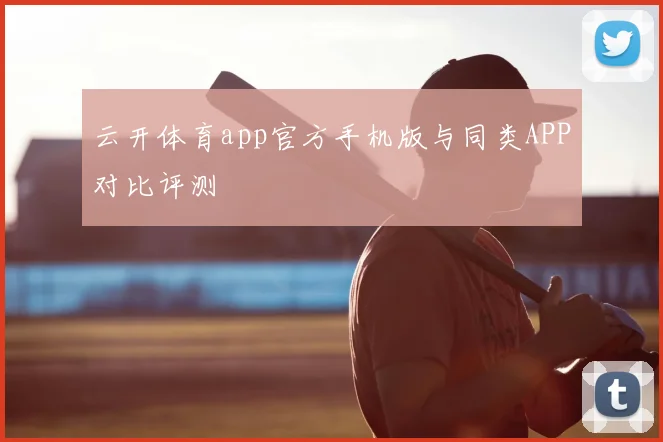 云开体育app官方手机版与同类APP对比评测